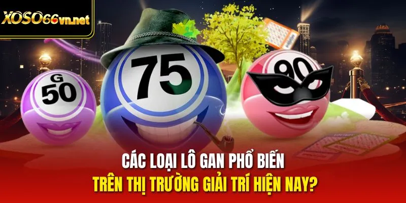 Các loại lô gan phổ biến trên thị trường giải trí hiện nay?