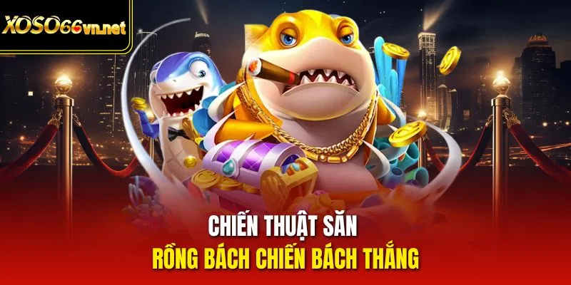Chiến thuật săn Rồng bách chiến bách thắng