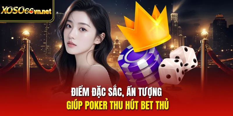 Điểm đặc sắc, ấn tượng giúp Poker thu hút bet thủ
