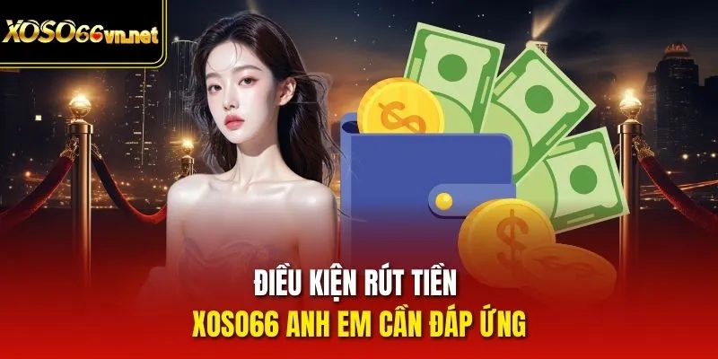Điều kiện rút tiền Xoso66 anh em cần đáp ứng