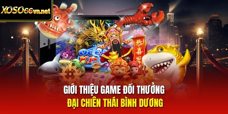 Giới thiệu game đổi thưởng Đại chiên thái bình dương