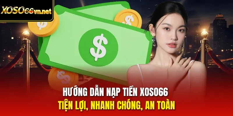 Hướng dẫn nạp tiền Xoso66 chi tiết cho mọi hội viên