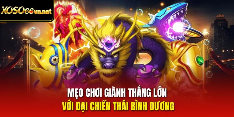 Mẹo chơi giành thắng lớn với Đại chiên thái bình dương