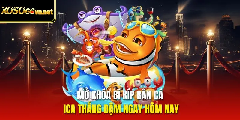 Mở khóa bí kíp bắn cá ICA thắng đậm ngay hôm nay