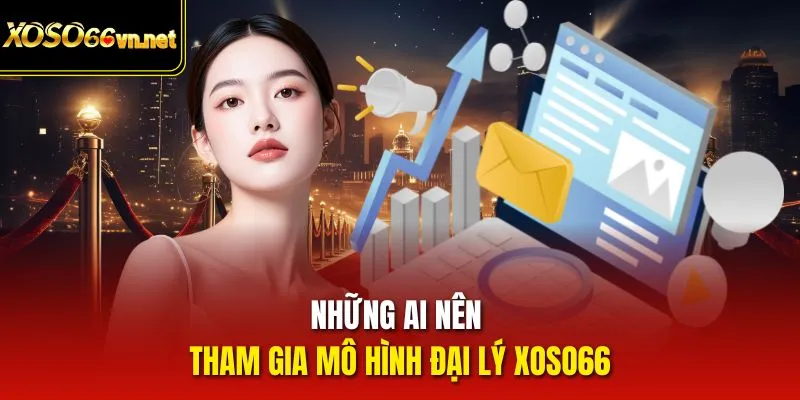 Những ai nên tham gia mô hình đại lý Xoso66