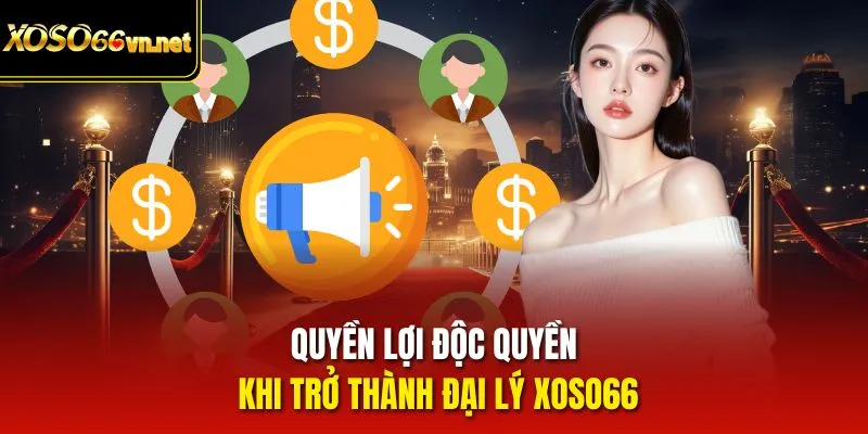 Quyền lợi độc quyền khi trở thành đại lý Xoso66