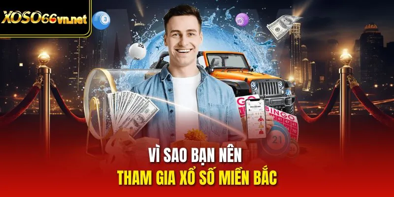 Vì sao bạn nên tham gia Xổ Số miền Bắc